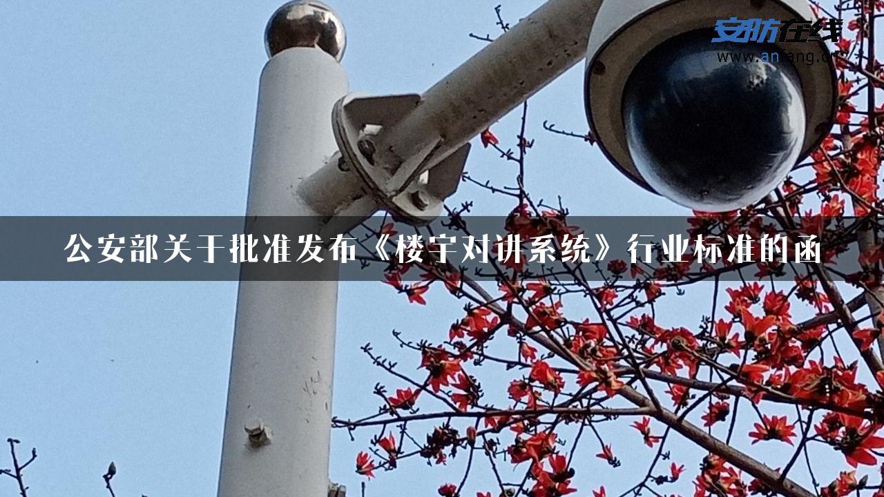 公安部关于批准发布《楼宇对讲系统》行业标准的函