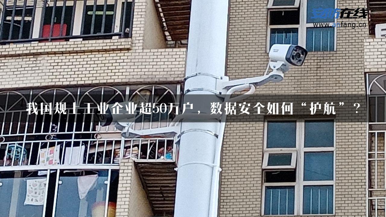 我国规上工业企业超50万户，数据安全如何“护航”？