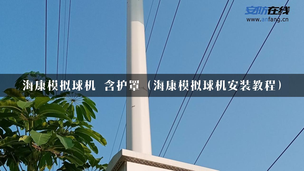 海康模拟球机 含护罩（海康模拟球机安装教程）