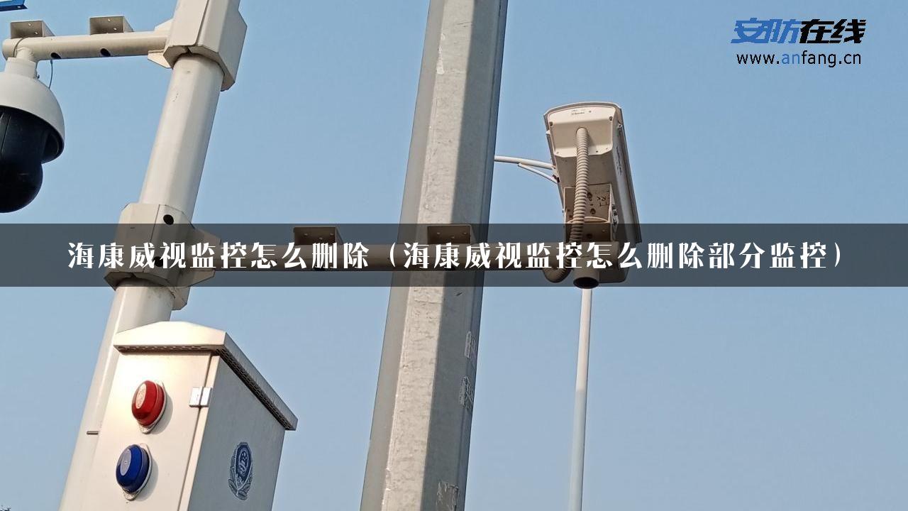 海康威视监控怎么删除（海康威视监控怎么删除部分监控）